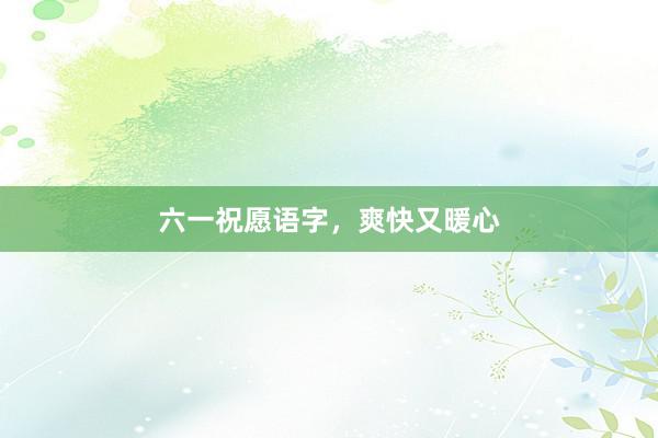 六一祝愿语字，爽快又暖心