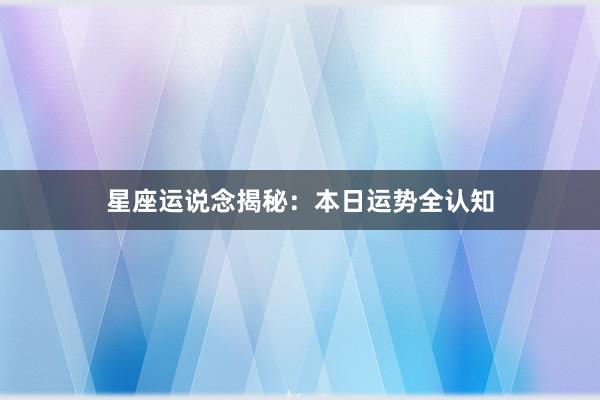 星座运说念揭秘:本日运势全认知