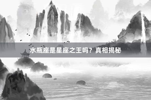 水瓶座是星座之王吗?真相揭秘