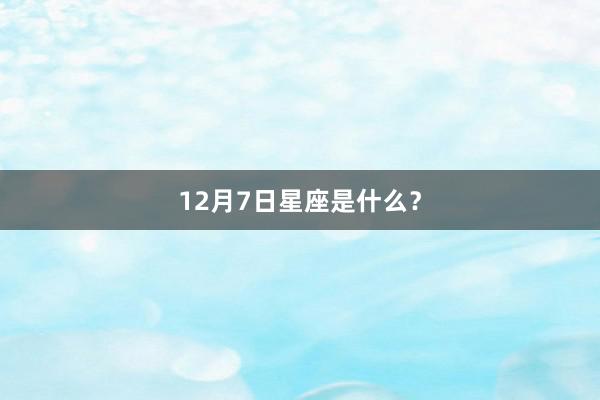 12月7日星座是什么?