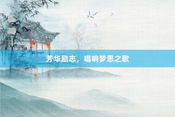 芳华励志，唱响梦思之歌