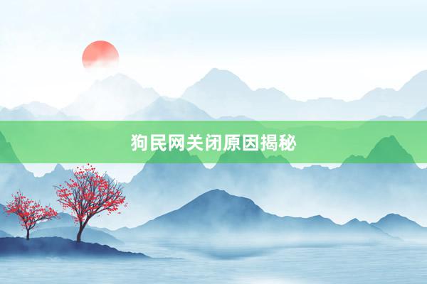 狗民网关闭原因揭秘