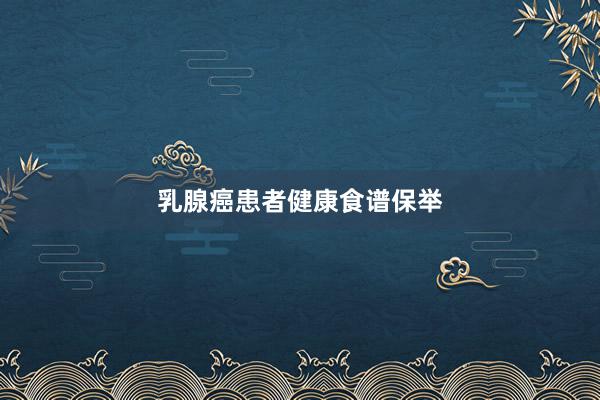 乳腺癌患者健康食谱保举